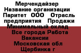 Мерчендайзер › Название организации ­ Паритет, ООО › Отрасль предприятия ­ Продажи › Минимальный оклад ­ 1 - Все города Работа » Вакансии   . Московская обл.,Щербинка г.